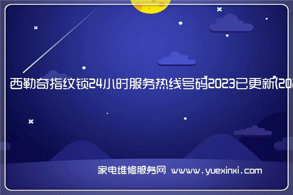 西勒奇指纹锁24小时服务热线号码2023已更新(2023/更新)(西勒奇指纹锁怎么样)