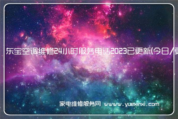 东宝空调维修24小时服务电话2023已更新(今日/更新)()