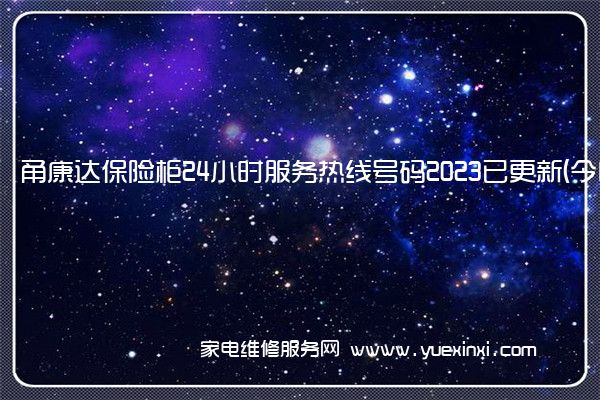 甬康达保险柜24小时服务热线号码2023已更新(今日/维修)(甬康达保险柜说明书)