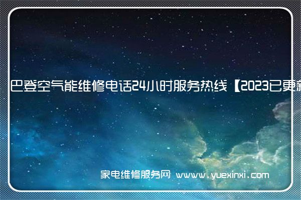 巴登空气能维修电话24小时服务热线【2023已更新】(巴登空气能热水器质量怎么样)