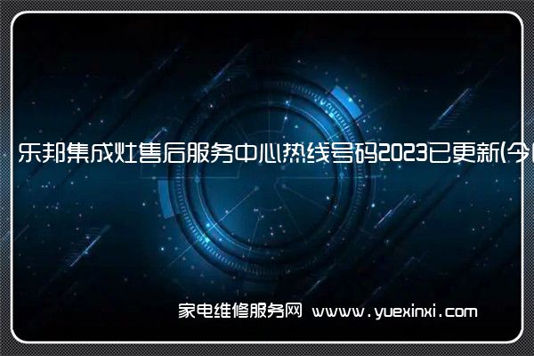 乐邦集成灶售后服务中心热线号码2023已更新(今日/更新(乐邦集成灶品牌口碑质量怎么样)