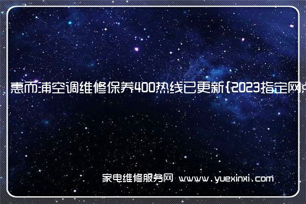 惠而浦空调维修保养400热线已更新{2023指定网点AAA(惠而浦空调维修预约)