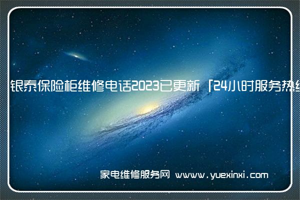 银泰保险柜维修电话2023已更新「24小时服务热线(永发保险柜维修)