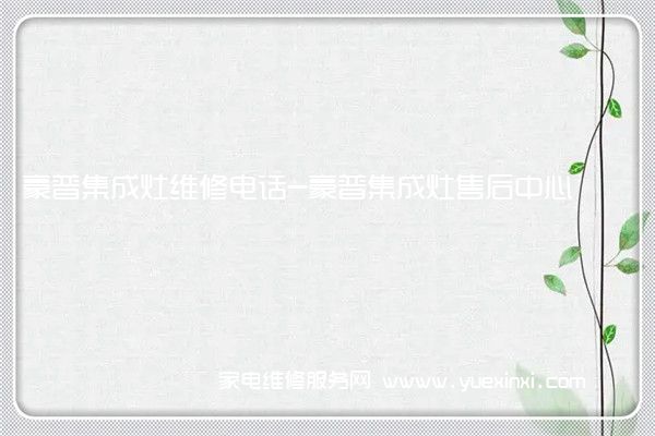 豪普集成灶维修电话-豪普集成灶售后中心(豪普集成灶是一线品牌吗)