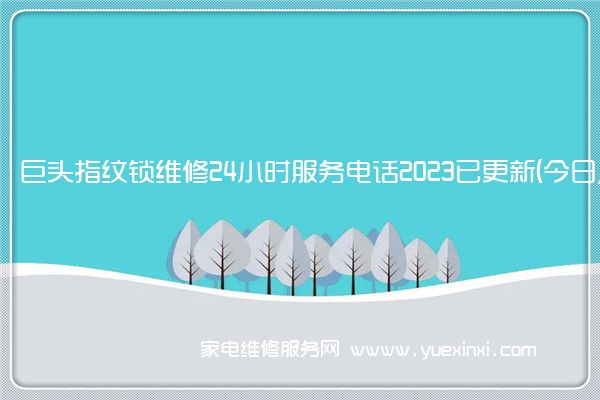 巨头指纹锁维修24小时服务电话2023已更新(今日/更新)(指纹锁维修电话)