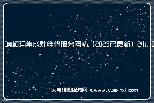 澳柯玛集成灶维修服务网站（2023已更新）24小时专享服务(澳柯玛集成灶怎么样)