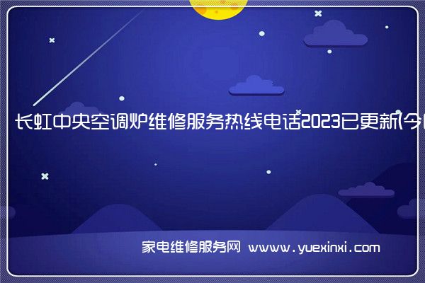 长虹中央空调炉维修服务热线电话2023已更新(今日/推荐)(长虹中央空调维修免费预约全国号码)