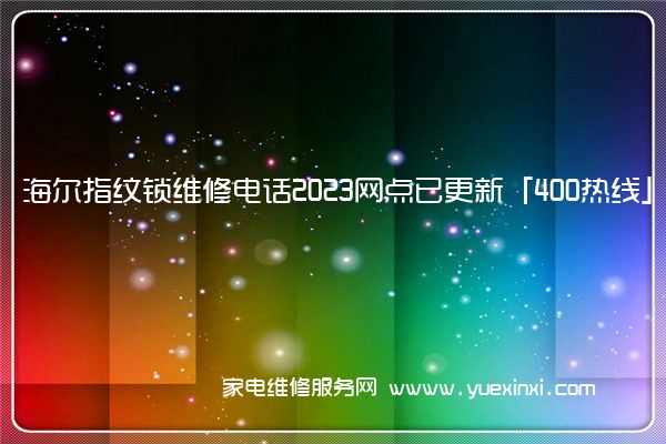 海尔指纹锁维修电话2023网点已更新「400热线」(海尔指纹锁24小时服务电话)