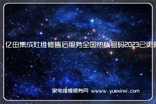 亿田集成灶维修售后服务全国热线号码2023已更新(今日/推荐)(亿田集成灶维修视频)