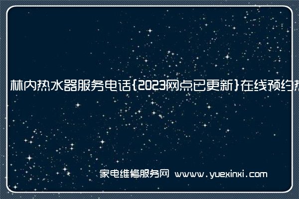 林内热水器服务电话{2023网点已更新}在线预约热线(林内热水器维修收费标准)