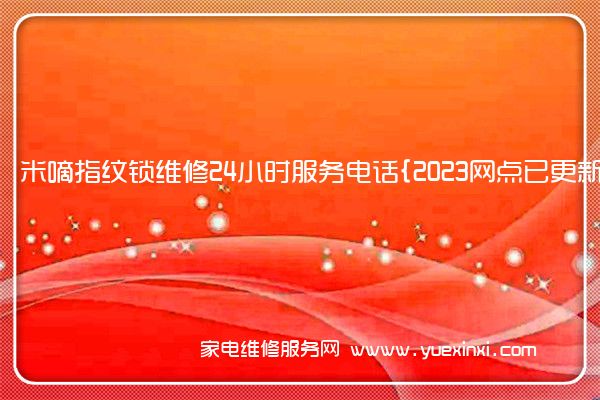 米嘀指纹锁维修24小时服务电话{2023网点已更新}维修中心(米嘀指纹锁怎么设置)