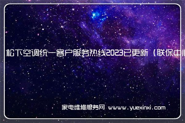 松下空调统一客户服务热线2023已更新（联保中心）(松下空调维修24小时上门服务电话)