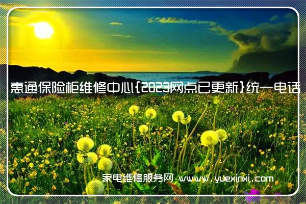 惠通保险柜维修中心{2023网点已更新}统一电话(永发保险柜维修)