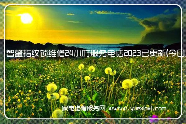 智鳌指纹锁维修24小时服务电话2023已更新(今日/更新)(指纹锁维修视频教程)