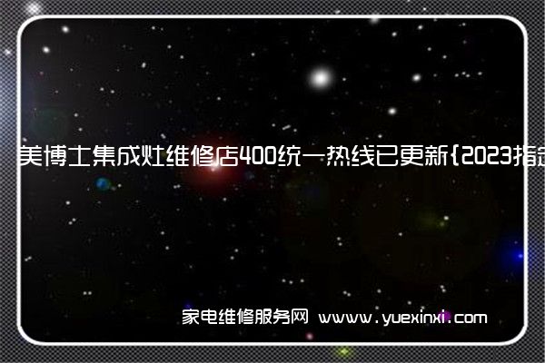 美博士集成灶维修店400统一热线已更新{2023指定网点}(美多集成灶维修售后)