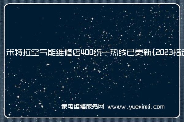 米特拉空气能维修店400统一热线已更新{2023指定网点A(米特拉空气能怎么样是名牌吗)