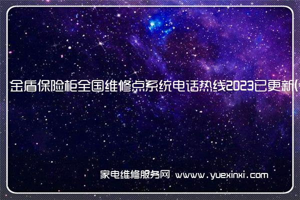 金盾保险柜全国维修点系统电话热线2023已更新(今日/更新)(金盾保险柜维修服务电话)