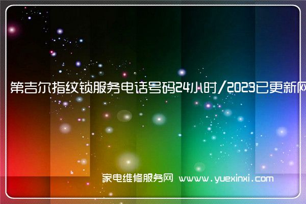 第吉尔指纹锁服务电话号码24小时/2023已更新网点(第吉尔指纹锁说明书)