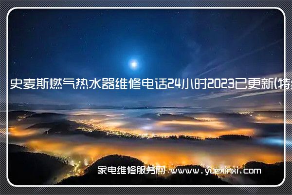 史麦斯燃气热水器维修电话24小时2023已更新(特约服务)(史麦斯燃气热水器售后服务)