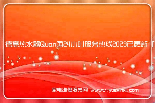 德意热水器Quan国24小时服务热线2023已更新「400」(德意热水器维修电话)