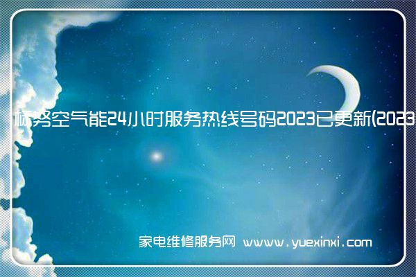 标努空气能24小时服务热线号码2023已更新(2023/更新)(空气能维修常见故障)