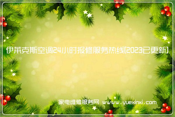 伊莱克斯空调24小时报修服务热线[2023已更新](伊莱克斯空调维修价目表)