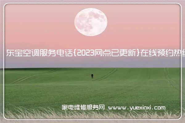 东宝空调服务电话{2023网点已更新}在线预约热线()