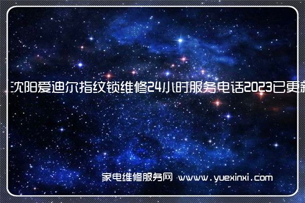 沈阳爱迪尔指纹锁维修24小时服务电话2023已更新(今日/更新)(爱迪尔指纹锁说明书)