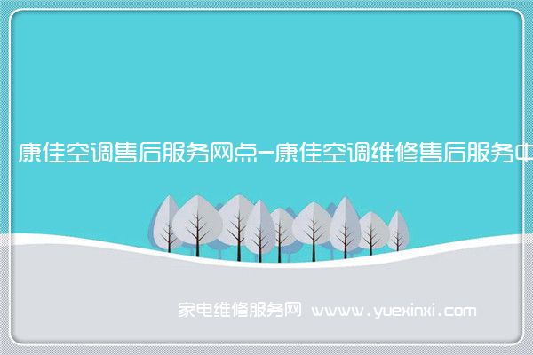 康佳空调售后服务网点-康佳空调维修售后服务中心(康佳空调维修全国免费保修)