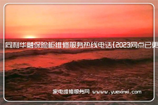 同利华融保险柜维修服务热线电话{2023网点已更新}热线要点资讯(同利华融保险柜开法)