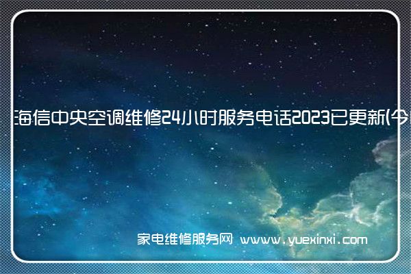 海信中央空调维修24小时服务电话2023已更新(今日/更新)(海信中央空调维修服务全国维修电话)