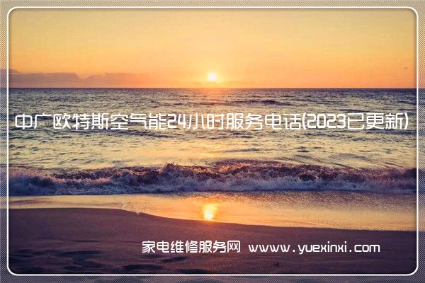 中广欧特斯空气能24小时服务电话(2023已更新)(中广欧特斯空气能维修视频)