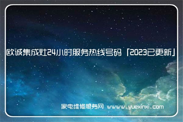 欧诚集成灶24小时服务热线号码「2023已更新」(欧诚集成灶维修电话)