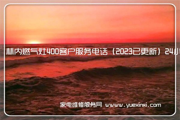 林内燃气灶400客户服务电话（2023已更新）24小时热线(林内燃气灶维修点)