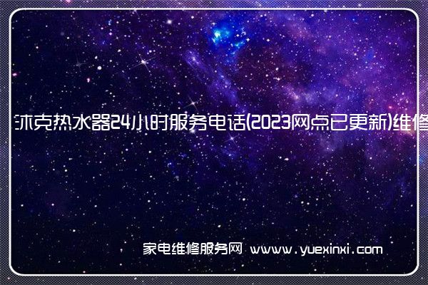 沐克热水器24小时服务电话(2023网点已更新)维修中心(沐克热水器维修电话)