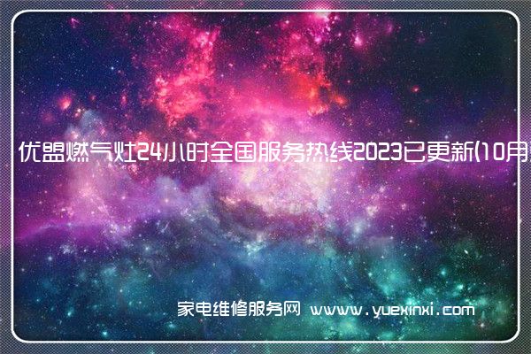 优盟燃气灶24小时全国服务热线2023已更新(10月更新)(优盟燃气灶维修拆解图)