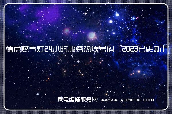 德意燃气灶24小时服务热线号码「2023已更新」(德意燃气灶维修电话是多少)