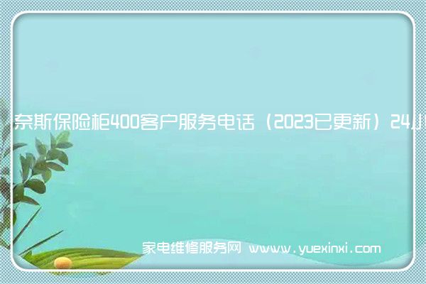 奈斯保险柜400客户服务电话（2023已更新）24小时热线(欧奈斯保险柜)