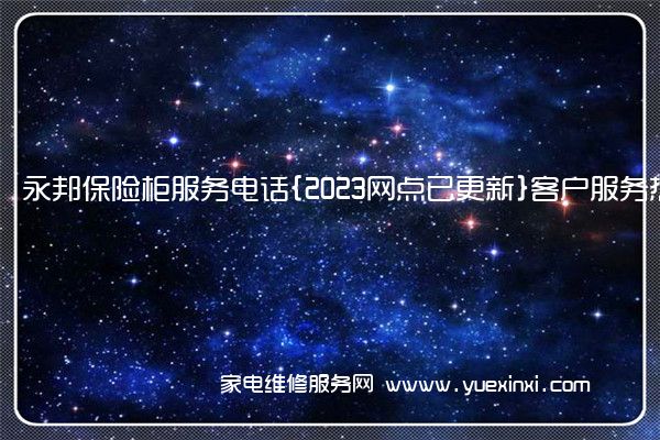 永邦保险柜服务电话{2023网点已更新}客户服务热线(永邦保险柜售后维修)