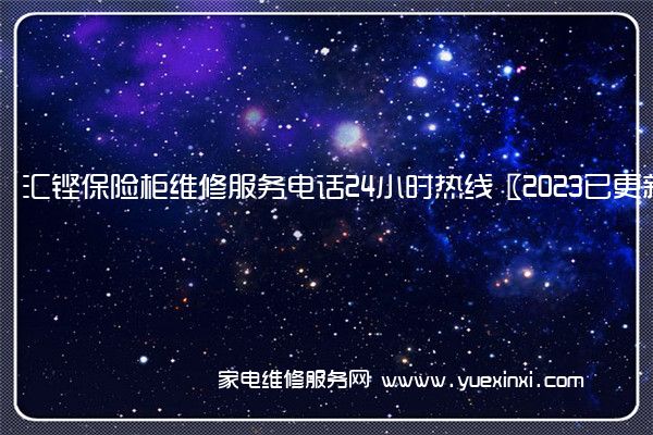 汇铿保险柜维修服务电话24小时热线〖2023已更新〗(汇铿保险柜售后)