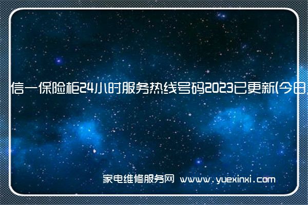 信一保险柜24小时服务热线号码2023已更新(今日/维修)(永发保险柜维修)