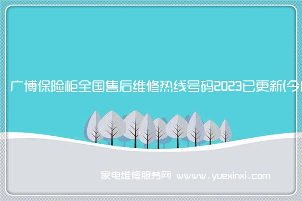 广博保险柜全国售后维修热线号码2023已更新 (今日/更新)(永发保险柜维修)