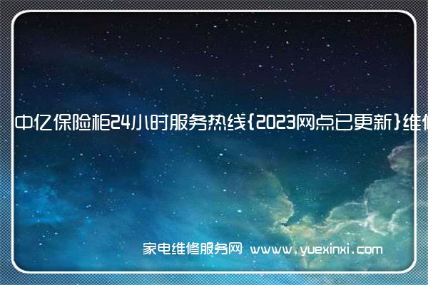 中亿保险柜24小时服务热线{2023网点已更新}维修电话(艾斐堡保险柜维修)