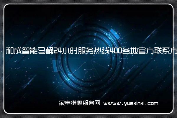 和成智能马桶24小时服务热线400各地官方联系方式[2023已更新](和成智能马桶遥控器)